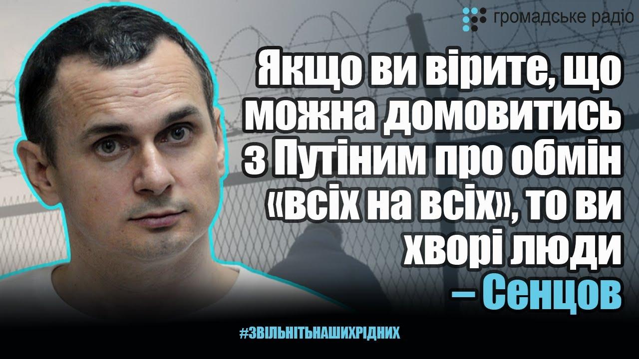 Якщо ви вірите, що можна домовитись з Путіним про обмін «всіх на всіх», то ви хворі люди – Сенцов