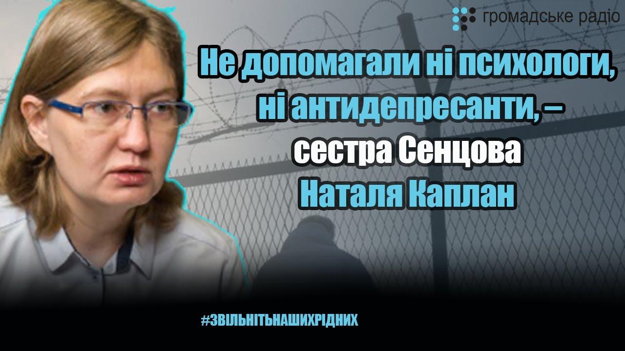 Не помогали ни психологи, ни антидепрессанты, — сестра Сенцова Наталья Каплан о депрессии