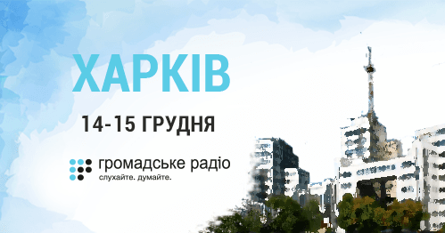 Громадське радіо вирушає у Харків щоби надати слово місцевій громаді