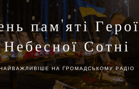 День пам’яті Героїв Небесної Сотні: найважливіше на Громадському радіо