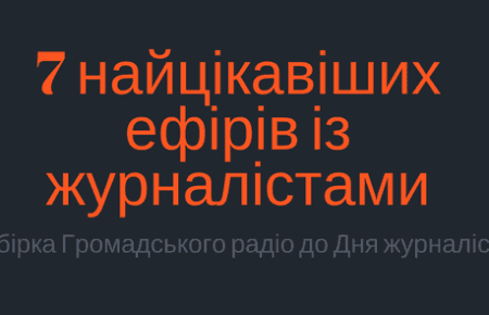 7 найцікавіших ефірів із журналістами: підбірка Громадського радіо до Дня журналіста