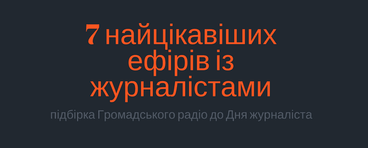 7 найцікавіших ефірів із журналістами: підбірка Громадського радіо до Дня журналіста