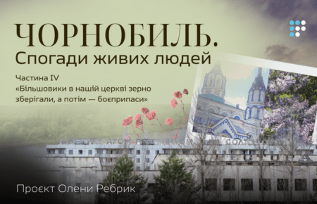 «Більшовики в нашій церкві зерно зберігали, а потім — боєприпаси». Чорнобиль. Спогади живих людей. Частина IV